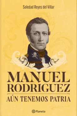 Biografías*Planeta Manuel Rodríguez. Aún tenemos patria