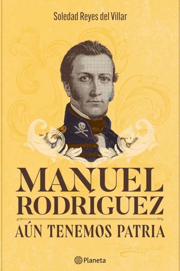 Biografías*Planeta Manuel Rodríguez. Aún tenemos patria